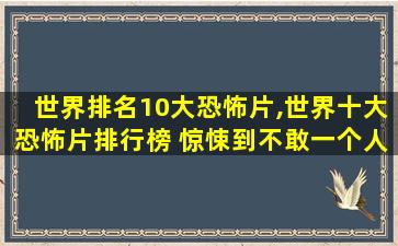 世界排名10大恐怖片,世界十大恐怖片排行榜 惊悚到不敢一个人看(慎入)